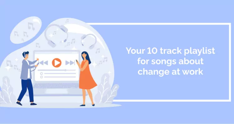 Your 10 track playlist for songs about change at work 