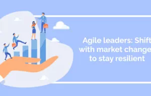 Agile leaders: Shift with market changes to stay resilient
