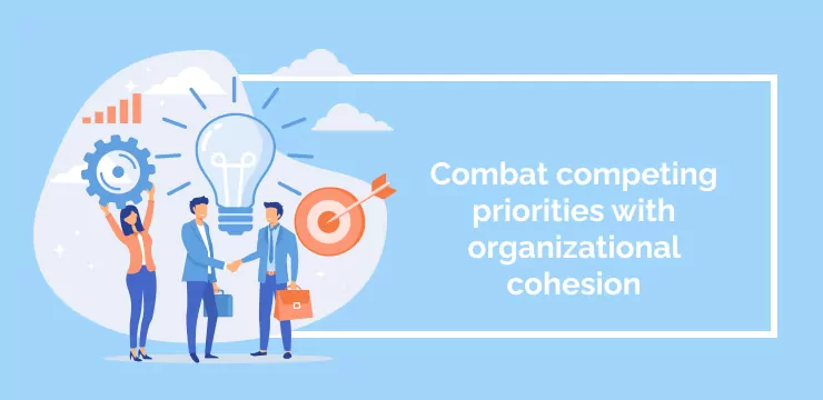 Combat competing priorities with organizational cohesion