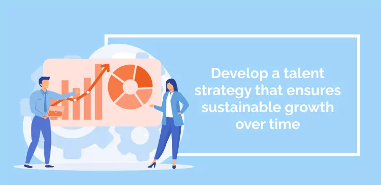 Develop a talent strategy that ensures sustainable growth over time