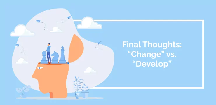 Final Thoughts_ “Change” vs. “Develop”