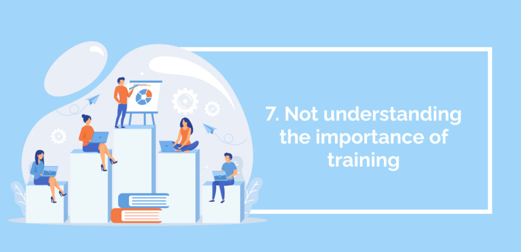 7. Not understanding the importance of training