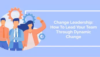 Change Leadership: How To Lead Your Team Through Dynamic Change