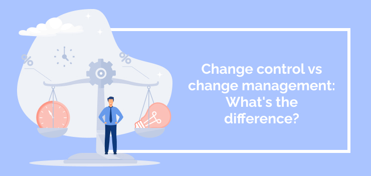 Change control vs change management: What’s the difference?