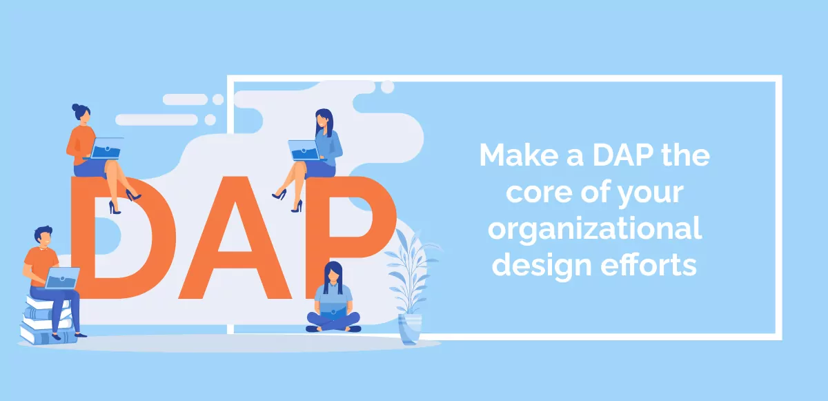 Make a DAP the core of your organizational design efforts