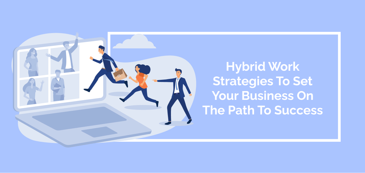 Hybrid Work Strategies To Set Your Business On The Path To Success