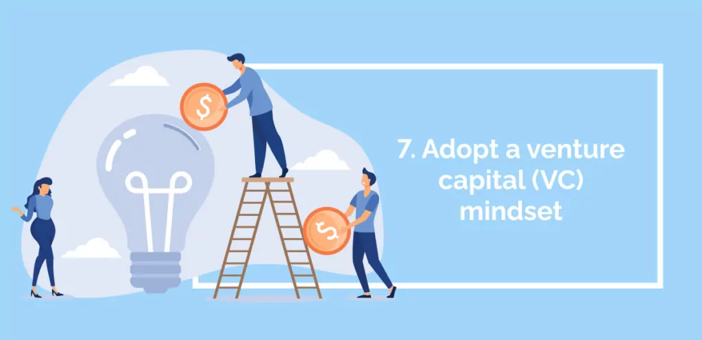 7. Adopt a venture capital (VC) mindset