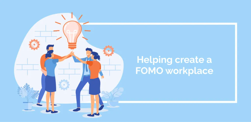 Helping create a FOMO workplace