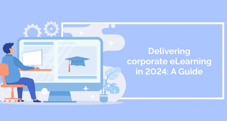 Delivering corporate eLearning in 2024: A Guide