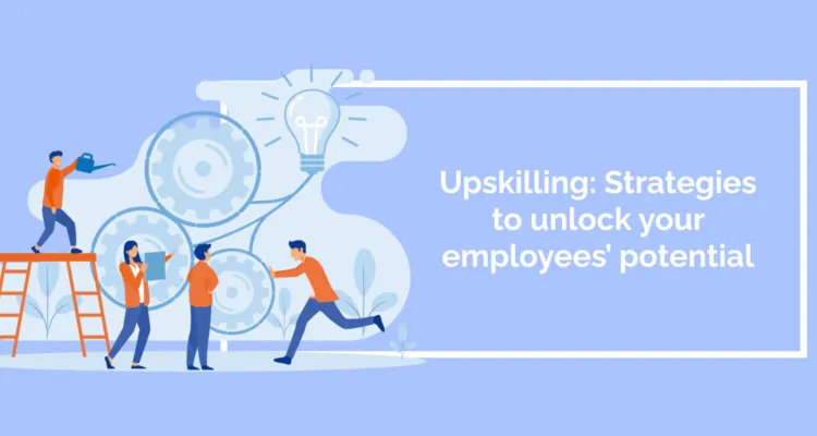 Upskilling: Strategies to unlock your employees’ potential