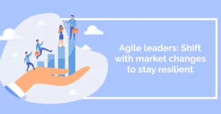 Agile leaders_ Shift with market changes to stay resilient